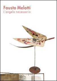  - fausto melotti. l'angelo necessario. ediz. illustrata