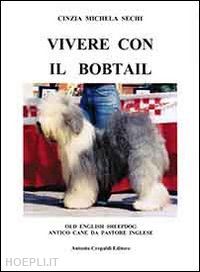 sechi cinzia m. - vivere con il bobtail. old english sheepdog. antico cane da pastore inglese