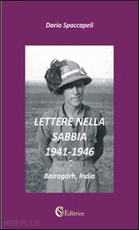 spaccapeli dario - lettere nella sabbia. 1941-1946. «bairagarh, india»