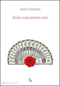 wang zhenhe; di toro a. (curatore) - rosa rosa amore mio'