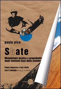 pica paolo - skate - metodologia tecnica e propedeutica degli elementi base dello skateboard