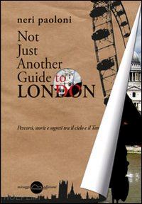 neri paoloni - not just another guide to london. percorsi, storie e segreti tra il cielo e il t