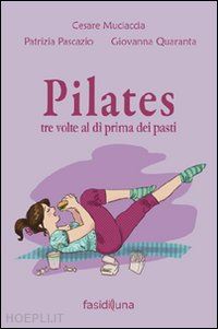 muciaccia cesare; pascazio patrizia; quaranta giovanna - pilates tre volte al dì prima dei pasti