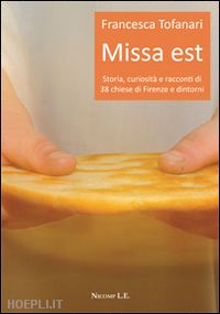 tofanari francesca - missa est. storia, curiosità e racconti di 38 chiese di firenze e dintorni