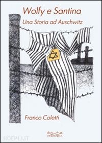 coletti franco - wolfy e santina. una storia ad auschwitz