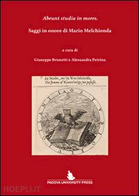 brunetti g. (curatore); petrina a. (curatore) - abeunt studia in mores. saggi in onore di mario melchionda. ediz. italiana e