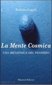 lugoli roberta - la mente cosmica. una metafisica del pensiero