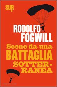 fogwill rodolfo - scene da una battaglia sotterranea