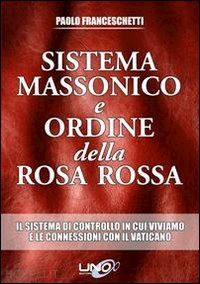 franceschetti paolo - sistema massonico e ordine della rosa rossa. vol.1