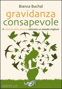 buchal bianca - gravidanza consapevole. il compito della donna: costruire un mondo migliore