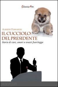 ferrarese alberto - il cucciolo del presidente. storie di cani, amori e onesti fuorilegge