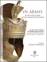mattesini silvano (curatore) - in armis. contributi per la storia delle armi e delle armature romane