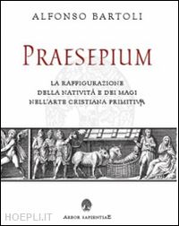 bartoli alfonso; garcia barraco m. e. (curatore) - praesepium. la raffigurazione della nativita e dei magi nell'arte cristiana prim