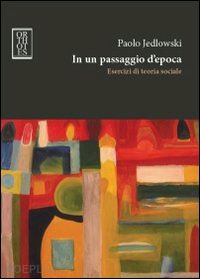 jedlowski paolo - in un passaggio d'epoca - esercizi di teoria sociale