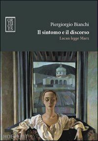 bianchi piergiorgio - il sintomo e il discorso. lacan legge marx