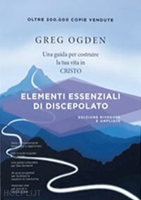 ogden greg - elementi essenziali di discepolato. una guida per costruire la tua vita in cristo