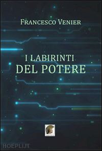 venier francesco - i labirinti del potere