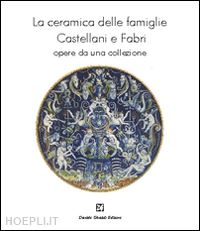de feo g. c.(curatore) - la ceramica delle famiglie castellani e fabri. opere da una collezione