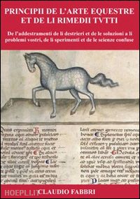 fabbri claudio - principii de l'arte equestre et de li rimeddi tutti