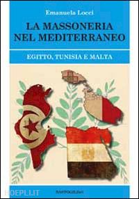 locci emanuela - la massoneria nel meditteraneo. egitto, tunisia e malta