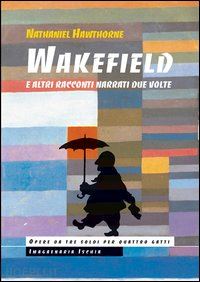 hawthorne nathaniel - wakefield e altri racconti narrati due volte