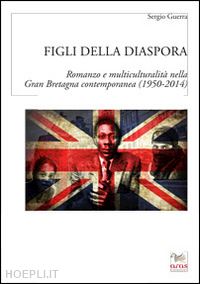 guerra sergio - figli della diaspora. romanzo e multiculturalità nella gran bretagna contemporanea (1950-2014)