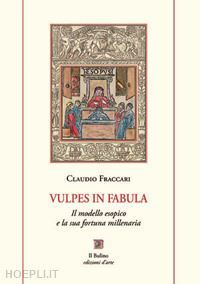 fraccari claudio - vulpes in fabula. il modello esopico e la sua fortuna millenaria. con ventisei favole scelte e nuovamente tradotte