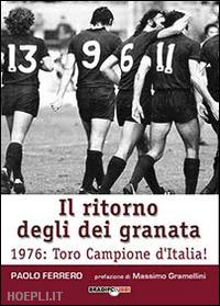 ferrero paolo - il ritorno degli dei granata. 1976: toro campione d'italia!