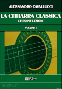 cavallucci alessandro - la chitarra classica . vol. 1: le prime lezioni