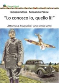 mora giorgio; perini morando - lo conosco io quello li'. attacco a mussolini: una storia vera