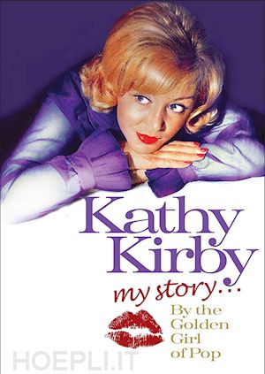  - kathy kirby - my story: the golden girl of pop [edizione: regno unito]