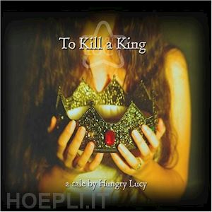  - hungry lucy - to kill a king (2 tbd)