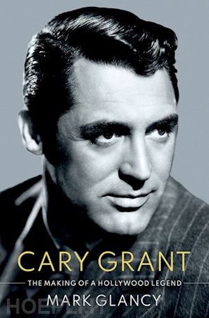 glancy mark - cary grant, the making of a hollywood legend