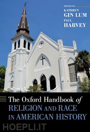 gin lum kathryn (curatore); harvey paul (curatore) - the oxford handbook of religion and race in american history