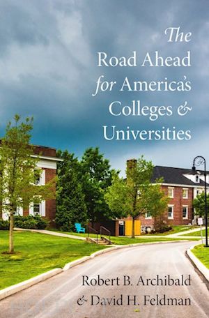 archibald robert b.; feldman david h. - the road ahead for america's colleges and universities