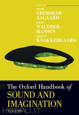 grimshaw-aagaard mark (curatore); walther-hansen mads (curatore); knakkergaard martin (curatore) - the oxford handbook of sound and imagination, volume 1