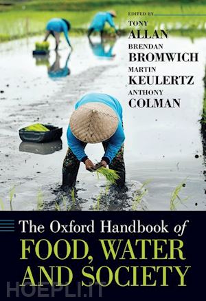allan tony (curatore); bromwich brendan (curatore); keulertz martin (curatore); colman anthony (curatore) - the oxford handbook of food, water and society
