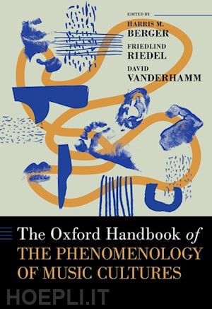 berger harris m. (curatore); riedel friedlind (curatore); vanderhamm david (curatore) - the oxford handbook of the phenomenology of music cultures