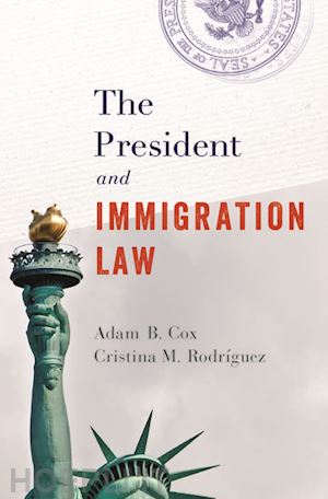 cox adam b.; rodriguez cristina m. - the president and immigration law