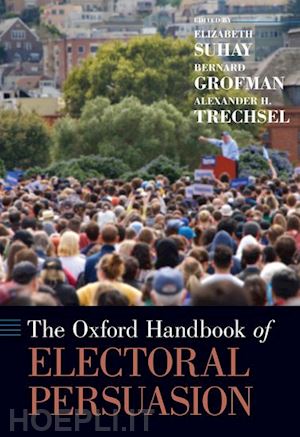 suhay elizabeth (curatore); grofman bernard (curatore); trechsel alexander h. (curatore) - the oxford handbook of electoral persuasion