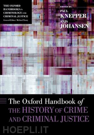knepper paul (curatore); johansen anja (curatore) - the oxford handbook of the history of crime and criminal justice