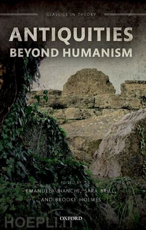 bianchi emanuela (curatore); brill sara (curatore); holmes brooke (curatore) - antiquities beyond humanism