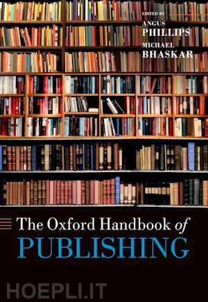 phillips angus (curatore); bhaskar michael (curatore) - the oxford handbook of publishing