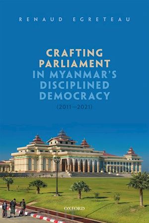 egreteau renaud - crafting parliament in myanmar's disciplined democracy (2011-2021)