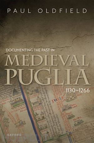 oldfield paul - documenting the past in medieval puglia, 1130-1266