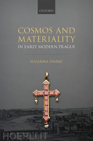 ivanic suzanna - cosmos and materiality in early modern prague
