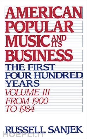 sanjek russell - american popular music and its business: the first four hundred years: volume iii: from 1909 to 1984