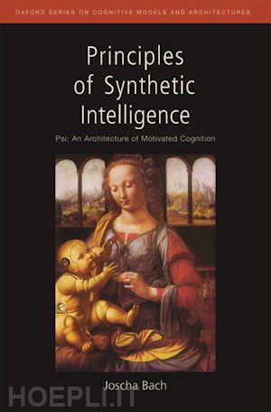 bach joscha - principles of synthetic intelligence psi: an architecture of motivated cognition