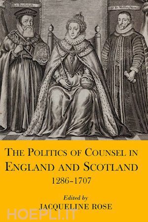 rose jacqueline (curatore) - the politics of counsel in england and scotland, 1286-1707