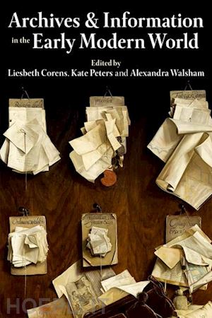 peters kate (curatore); walsham alexandra (curatore); corens liesbeth (curatore) - archives and information in the early modern world